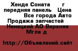 Хенде Соната5 2003г передняя панель › Цена ­ 4 500 - Все города Авто » Продажа запчастей   . Ненецкий АО,Верхняя Мгла д.